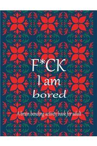 F*CK I am bored A brain bending activity book for adult