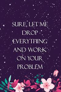 Sure, Let Me Drop Everything and Work on Your Problem