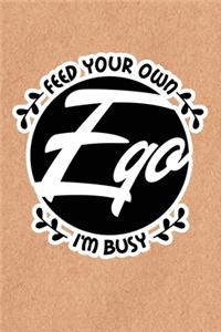 Feed Your Own Ego I'm Busy