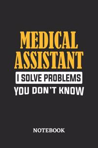 Medical Assistant I Solve Problems You Don't Know Notebook
