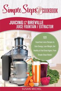 Juicing with the Breville Juice Fountain Extractor: A Simple Steps Brand Cookbook: 101 Superfood Juice Recipes to Gain Energy, Lose Weight, Get Healthy & Feel Great Again, From Simple Steps Books!