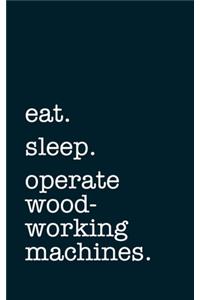 eat. sleep. operate woodworking machines. - Lined Notebook