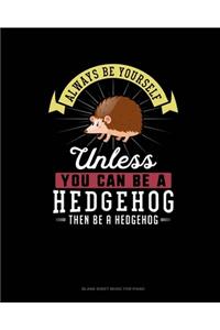 Always Be Yourself Unless You Can Be A Hedgehog Then Be A Hedgehog