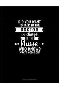 Did You Want To Talk To The Doctor In Charge Or The Nurse Who Knows What's Going On?