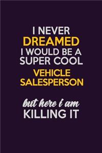 I Never Dreamed I Would Be A Super cool Vehicle Salesperson But Here I Am Killing It