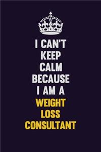 I Can't Keep Calm Because I Am A Weight Loss Consultant