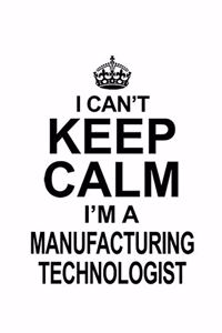 I Can't Keep Calm I'm A Manufacturing Technologist