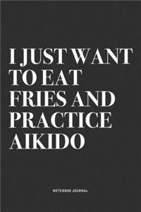 I Just Want To Eat Fries And Practice Aikido