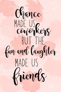 Chance Made Us Coworkers But The Fun And Laughter Made Us Friends