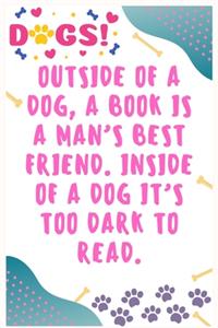 Outside of a dog, a book is a man's best friend. Inside of a dog it's too dark to read