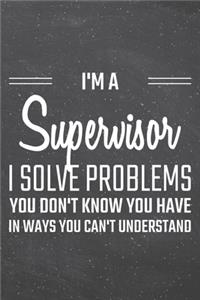 I'm a Supervisor I Solve Problems You Don't Know You Have
