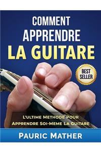 Comment Apprendre La Guitare: L'Ultime Methode Pour Apprendre Soi-Meme La Guitare