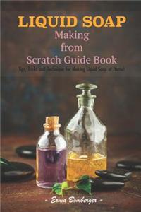 Liquid Soap Making from Scratch Guide Book: Tips, Tricks and Technique for Making Liquid Soap at Home!