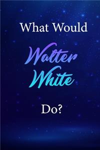 What Would Walter White Do?: Walter White Journal Diary Notebook