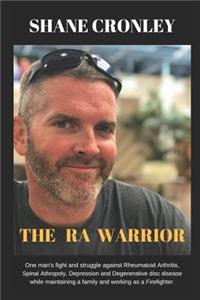 The Ra Warrior: One Man's Fight and Struggle Against Rheumatoid Arthritis, Spinal Atrophy, Osteoporosis and Degenerative Disc Disease While Maintaining a Family and Working as a Firefighter/Emt.
