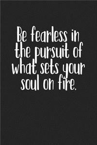 Be Fearless in Pursuit of What Sets Your Soul on Fire