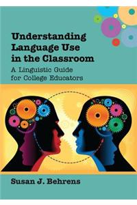 Understanding Language Use in the Classroom: A Linguistic Guide for College Educators: A Linguistic Guide for College Educators