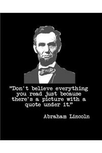 Don't Believe Everything You Read Just Because There's a Picture with a Quote Under It Abraham Lincoln