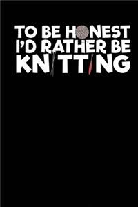 To Be Honest I'd Rather Be Knitting