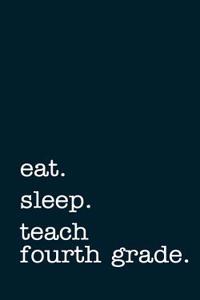 Eat. Sleep. Teach Fourth Grade. - Lined Notebook