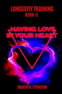Longevity Training Book 5--Having Love In Your Heart