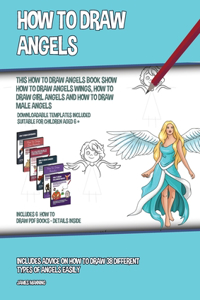 How to Draw Angels (This How to Draw Angels Book Show How to Draw Angels Wings, How to Draw Girl Angels and How to Draw Male Angels)