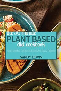 The 30-Minute Plant Based Diet Cookbook