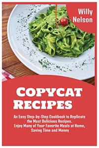 Copycat Recipes: An Easy Step-by-Step Cookbook to Replicate the Most Delicious Recipes. Enjoy Many of Your Favorite Meals at Home, Saving Time and Money