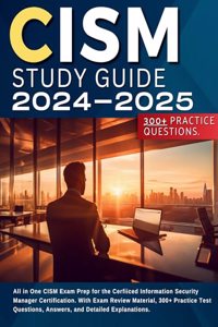 CISM Study Guide 2024-2025: All in One CISM Exam Prep for the Cerfiiced Information Security Manager Certification. With Exam Review Material, 300+ ... Answers, and Detailed Explanations.