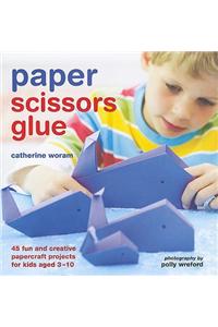 Paper Scissors Glue: 45 Fun and Creative Papercraft Projects for Kids