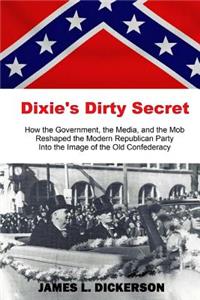 Dixie's Dirty Secret: How the Government, the Media, and the Mob Reshaped the Modern Republican Party Into the Image of the Old Confederacy