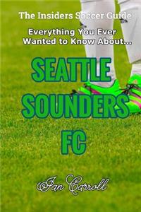 Everything You Ever Wanted to Know About Seattle Sounders FC