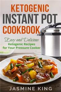 Ketogenic Instant Pot Cookbook: Easy and Delicious Ketogenic Recipes for Your Pressure Cooker