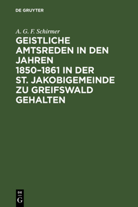 Geistliche Amtsreden in Den Jahren 1850-1861 in Der St. Jakobigemeinde Zu Greifswald Gehalten