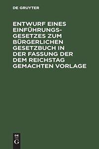 Entwurf Eines Einführungsgesetzes Zum Bürgerlichen Gesetzbuch in Der Fassung Der Dem Reichstag Gemachten Vorlage