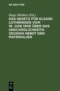 Das Gesetz Für Elsaß-Lothringen Vom 19. Juni 1906 Über Das Unschädlichkeitszeugnis Nebst Den Materialien