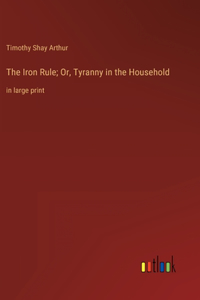 Iron Rule; Or, Tyranny in the Household