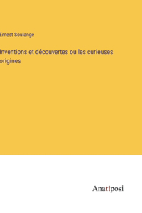 Inventions et découvertes ou les curieuses origines