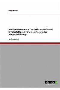 Mobile TV - Formate. Geschaftsmodelle Und Erfolgsfaktoren Fur Eine Erfolgreiche Markteinfuhrung