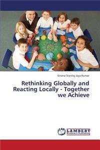 Rethinking Globally and Reacting Locally - Together We Achieve