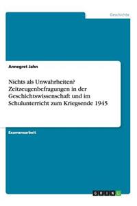 Nichts als Unwahrheiten? Zeitzeugenbefragungen in der Geschichtswissenschaft und im Schulunterricht zum Kriegsende 1945
