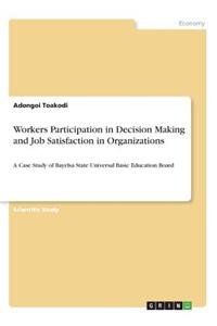 Workers Participation in Decision Making and Job Satisfaction in Organizations