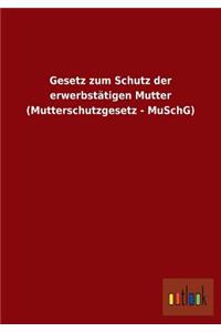 Gesetz zum Schutz der erwerbstätigen Mutter (Mutterschutzgesetz - MuSchG)