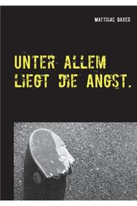 Unter allem liegt die Angst.