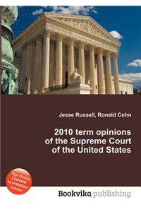 2010 Term Opinions of the Supreme Court of the United States