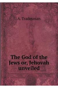 The God of the Jews Or, Jehovah Unveiled