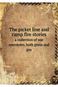 The Picket Line and Camp Fire Stories a Collection of War Anecdotes, Both Grave and Gay