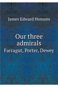 Our Three Admirals Farragut, Porter, Dewey