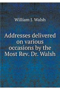 Addresses delivered on various occasions by the Most Rev. Dr. Walsh