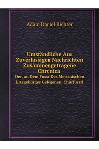 Umständliche Aus Zuverlässigen Nachrichten Zusammengetragene Chronica Der, an Dem Fusse Des Meissnischen Ertzgebürges Gelegenen, Churfürstl
